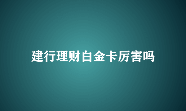 建行理财白金卡厉害吗