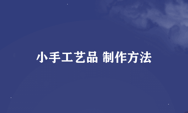 小手工艺品 制作方法