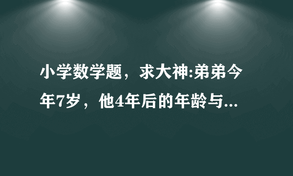 小学数学题，求大神:弟弟今年7岁，他4年后的年龄与哥哥2年前的年龄相等，请问弟弟今年多少岁啊？.