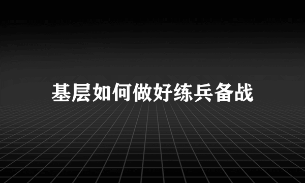 基层如何做好练兵备战