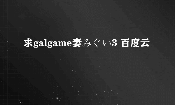 求galgame妻みぐい3 百度云