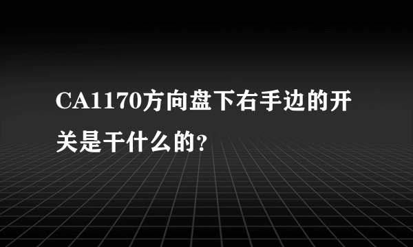 CA1170方向盘下右手边的开关是干什么的？