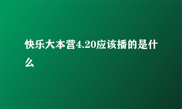 快乐大本营4.20应该播的是什么