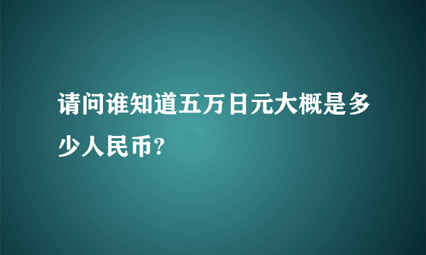 请问谁知道五万日元大概是多少人民币?