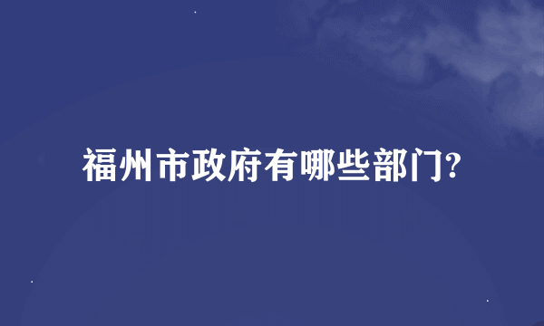 福州市政府有哪些部门?