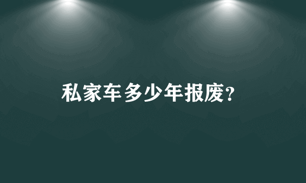 私家车多少年报废？