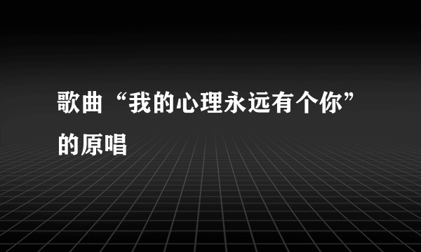 歌曲“我的心理永远有个你”的原唱