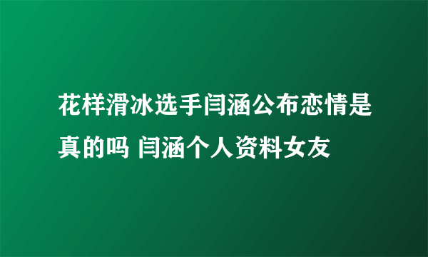 花样滑冰选手闫涵公布恋情是真的吗 闫涵个人资料女友