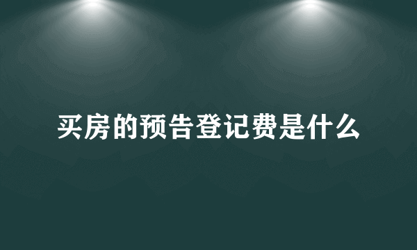 买房的预告登记费是什么