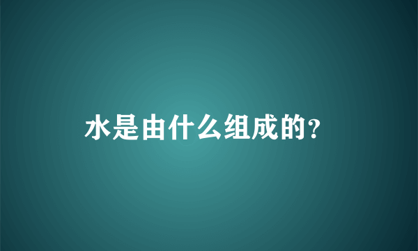 水是由什么组成的？