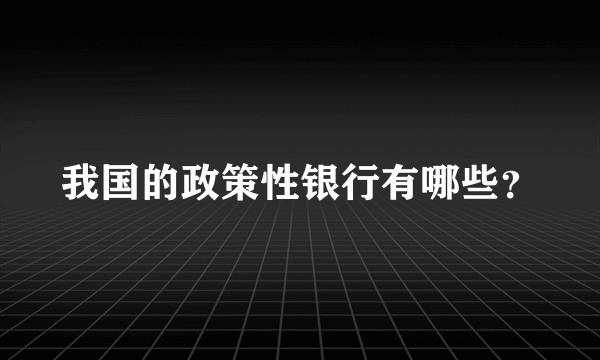 我国的政策性银行有哪些？