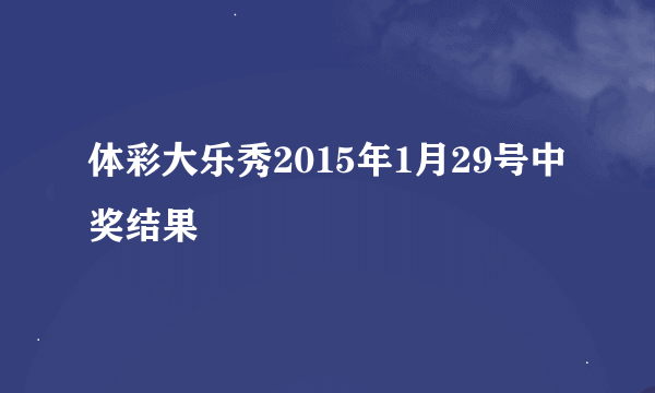 体彩大乐秀2015年1月29号中奖结果