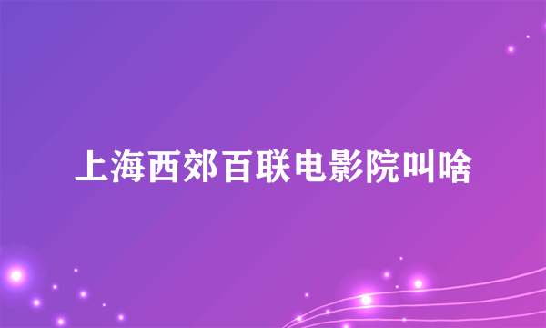 上海西郊百联电影院叫啥