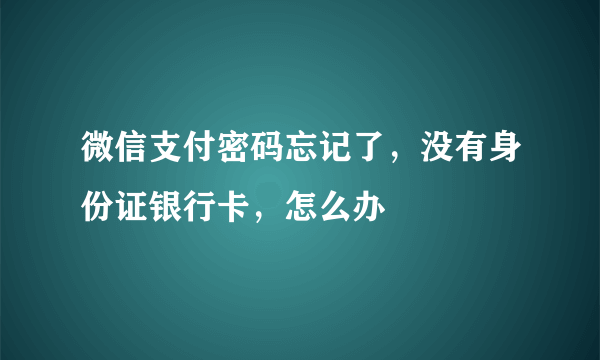 微信支付密码忘记了，没有身份证银行卡，怎么办