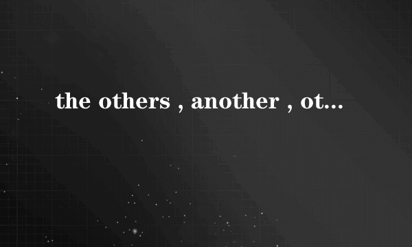 the others , another , other, others ,any other就是这一类的词,有什么区别呢?