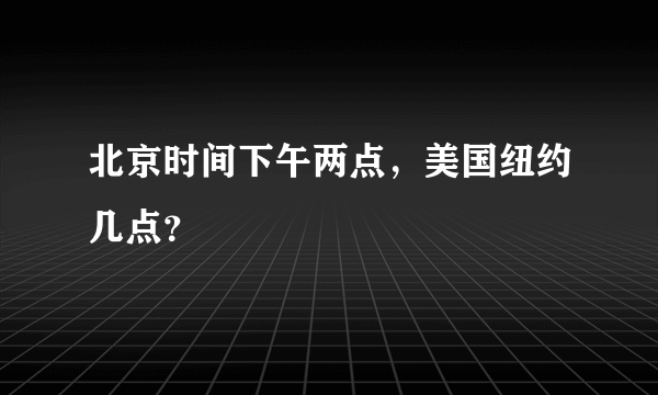 北京时间下午两点，美国纽约几点？