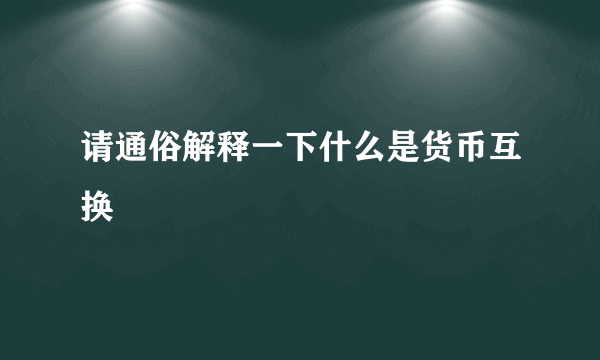 请通俗解释一下什么是货币互换