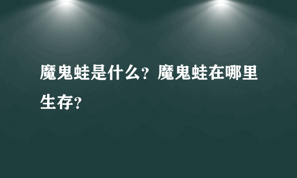 魔鬼蛙是什么？魔鬼蛙在哪里生存？