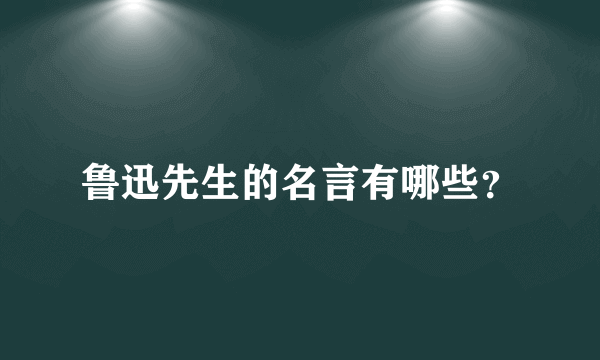 鲁迅先生的名言有哪些？