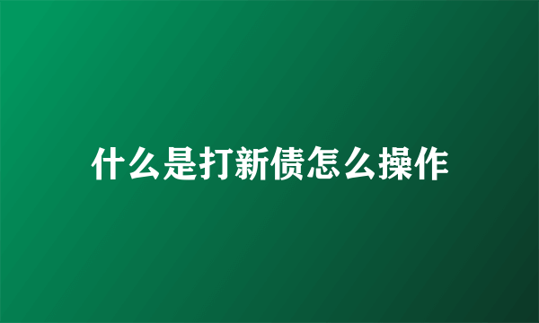 什么是打新债怎么操作