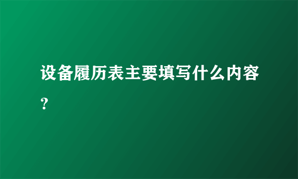 设备履历表主要填写什么内容？