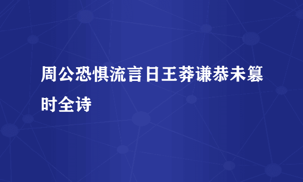 周公恐惧流言日王莽谦恭未篡时全诗