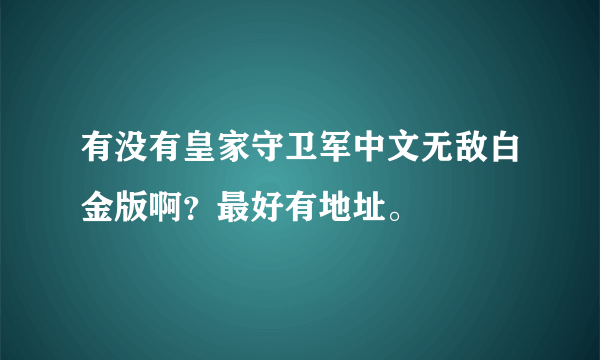 有没有皇家守卫军中文无敌白金版啊？最好有地址。