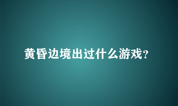 黄昏边境出过什么游戏？