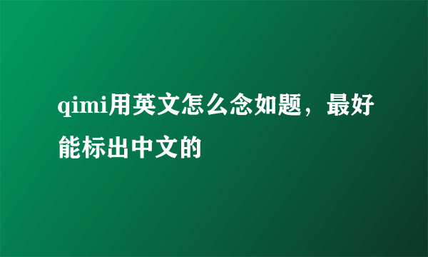 qimi用英文怎么念如题，最好能标出中文的