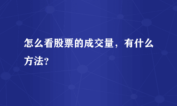 怎么看股票的成交量，有什么方法？