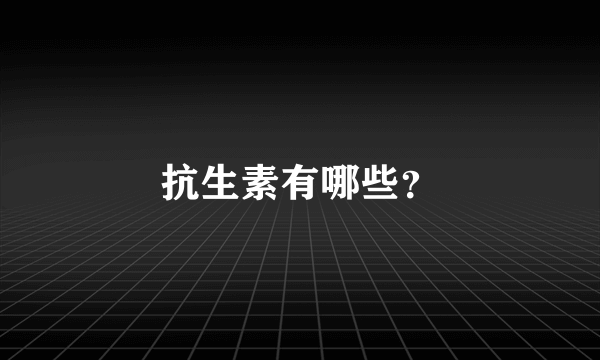 抗生素有哪些？