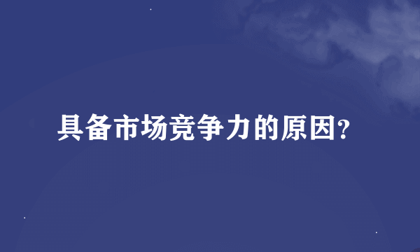 具备市场竞争力的原因？