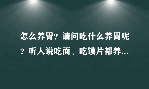 怎么养胃？请问吃什么养胃呢？听人说吃面、吃馍片都养胃，是不是真的？