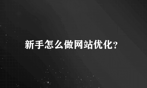 新手怎么做网站优化？