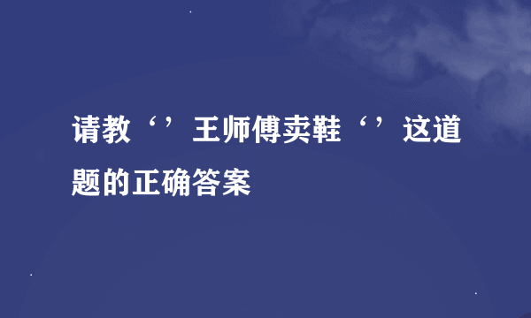 请教‘’王师傅卖鞋‘’这道题的正确答案