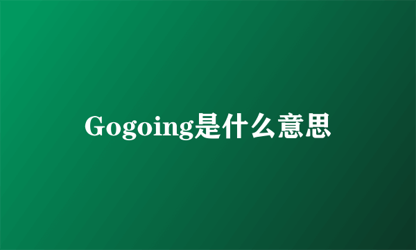 Gogoing是什么意思