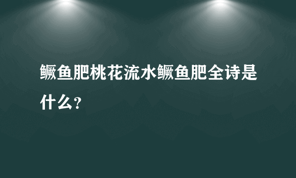 鳜鱼肥桃花流水鳜鱼肥全诗是什么？