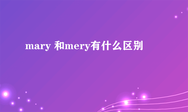 mary 和mery有什么区别