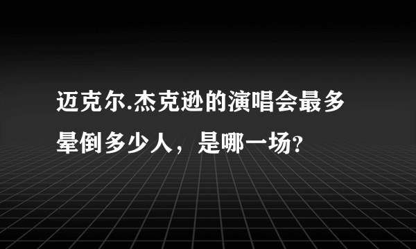 迈克尔.杰克逊的演唱会最多晕倒多少人，是哪一场？