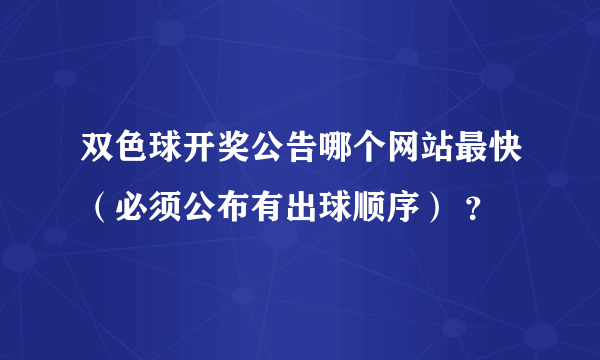 双色球开奖公告哪个网站最快（必须公布有出球顺序） ？