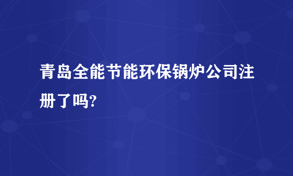 青岛全能节能环保锅炉公司注册了吗?