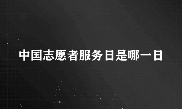 中国志愿者服务日是哪一日