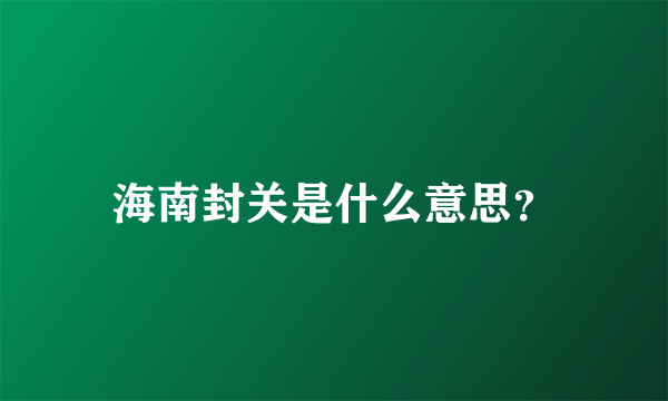 海南封关是什么意思？