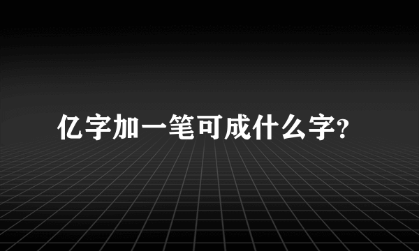 亿字加一笔可成什么字？