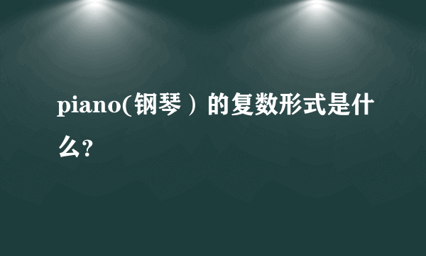 piano(钢琴）的复数形式是什么？