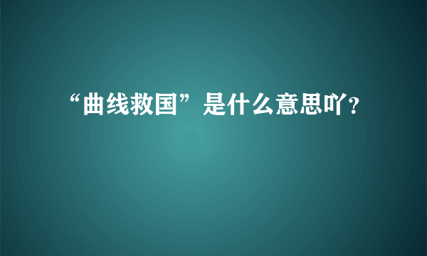 “曲线救国”是什么意思吖？