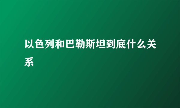 以色列和巴勒斯坦到底什么关系