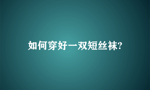 如何穿好一双短丝袜?