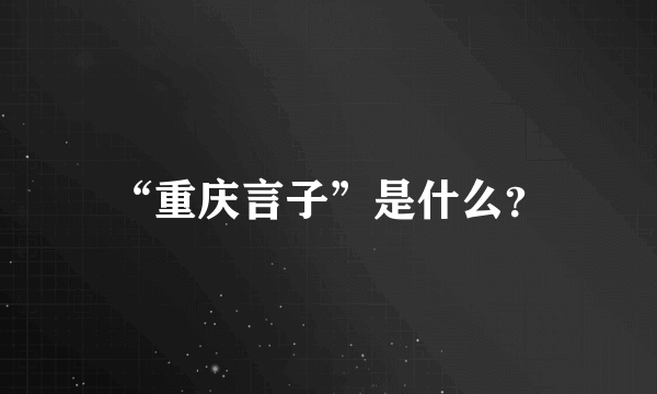 “重庆言子”是什么？