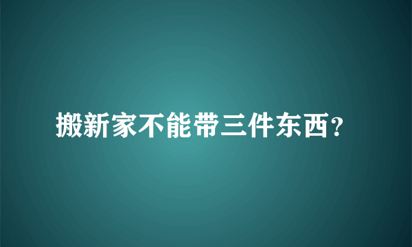 搬新家不能带三件东西？